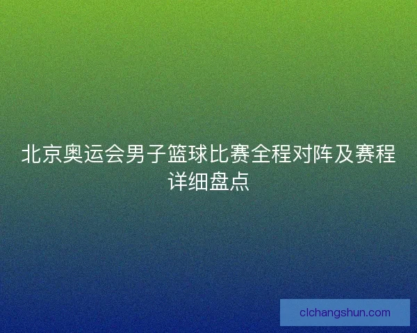 北京奥运会男子篮球比赛全程对阵及赛程详细盘点
